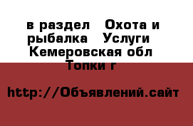  в раздел : Охота и рыбалка » Услуги . Кемеровская обл.,Топки г.